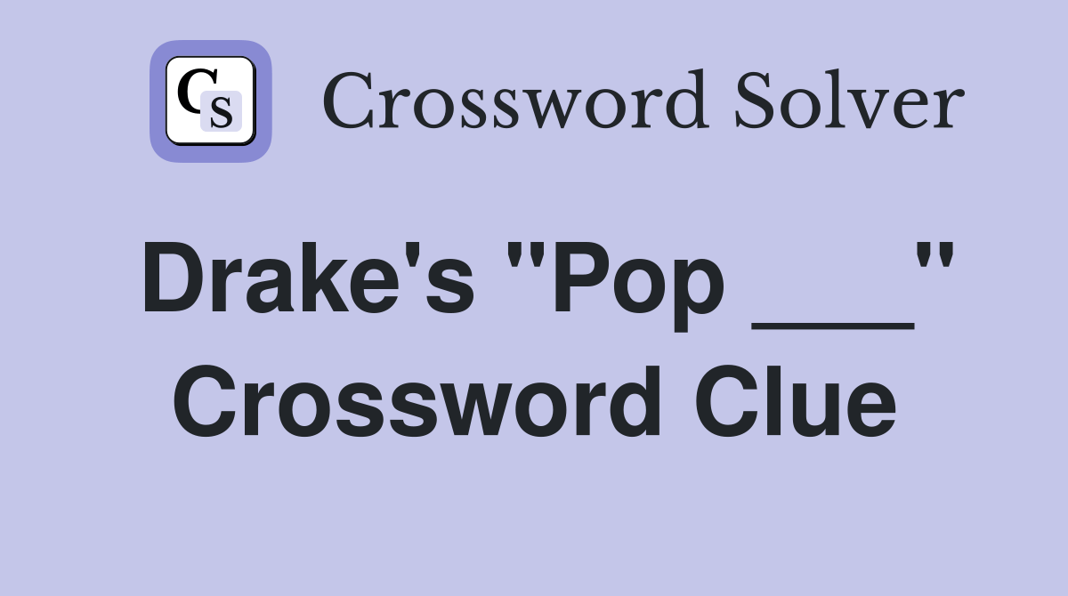 Drake's "Pop ___" Crossword Clue Answers Crossword Solver